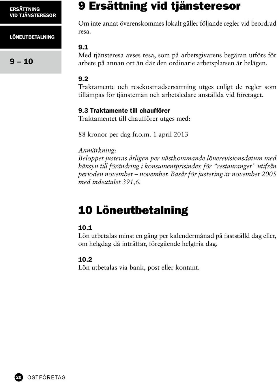 3 Traktamente till chaufförer Traktamentet till chaufförer utges med: 88 kronor per dag fr.o.m. 1 april 2013 Anmärkning: Beloppet justeras årligen per nästkommande lönerevisionsdatum med hänsyn till förändring i konsumentprisindex för restauranger utifrån perioden november november.