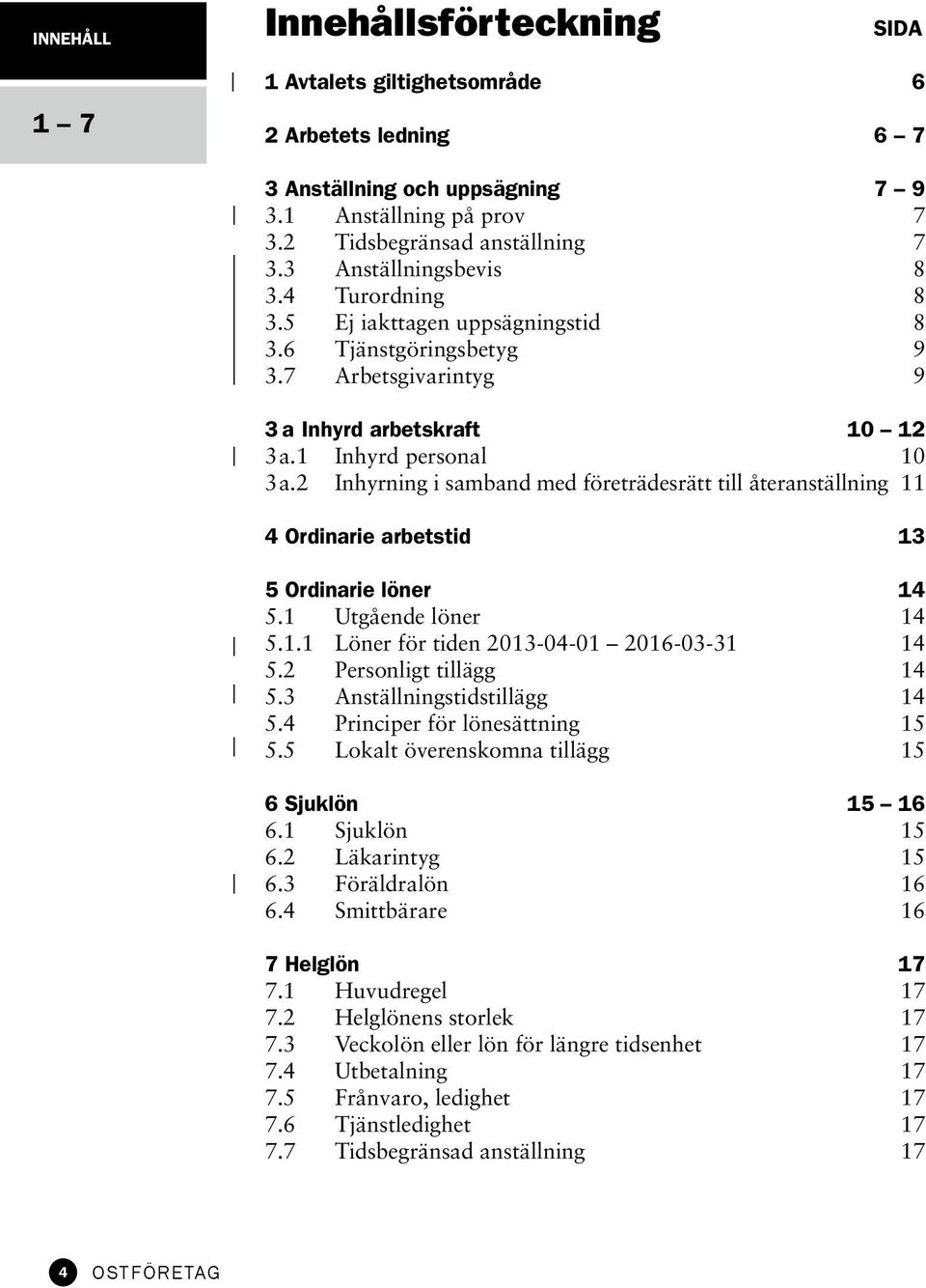 2 Inhyrning i samband med företrädesrätt till återanställning 11 4 Ordinarie arbetstid 13 5 Ordinarie löner 14 5.1 Utgående löner 14 5.1.1 Löner för tiden 2013-04-01 2016-03-31 14 5.