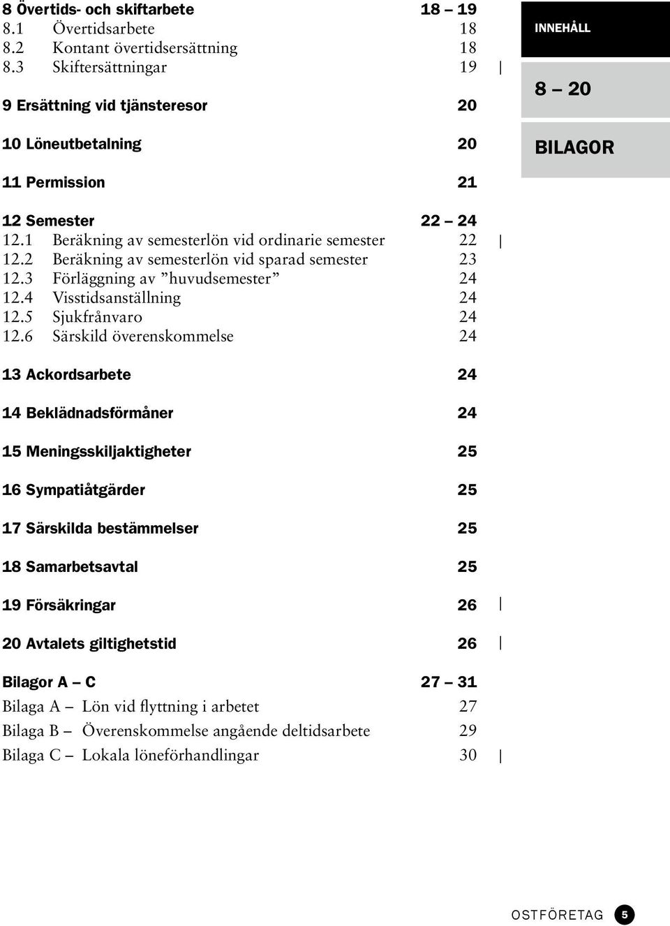 2 Beräkning av semesterlön vid sparad semester 23 12.3 Förläggning av huvudsemester 24 12.4 Visstidsanställning 24 12.5 Sjukfrånvaro 24 12.