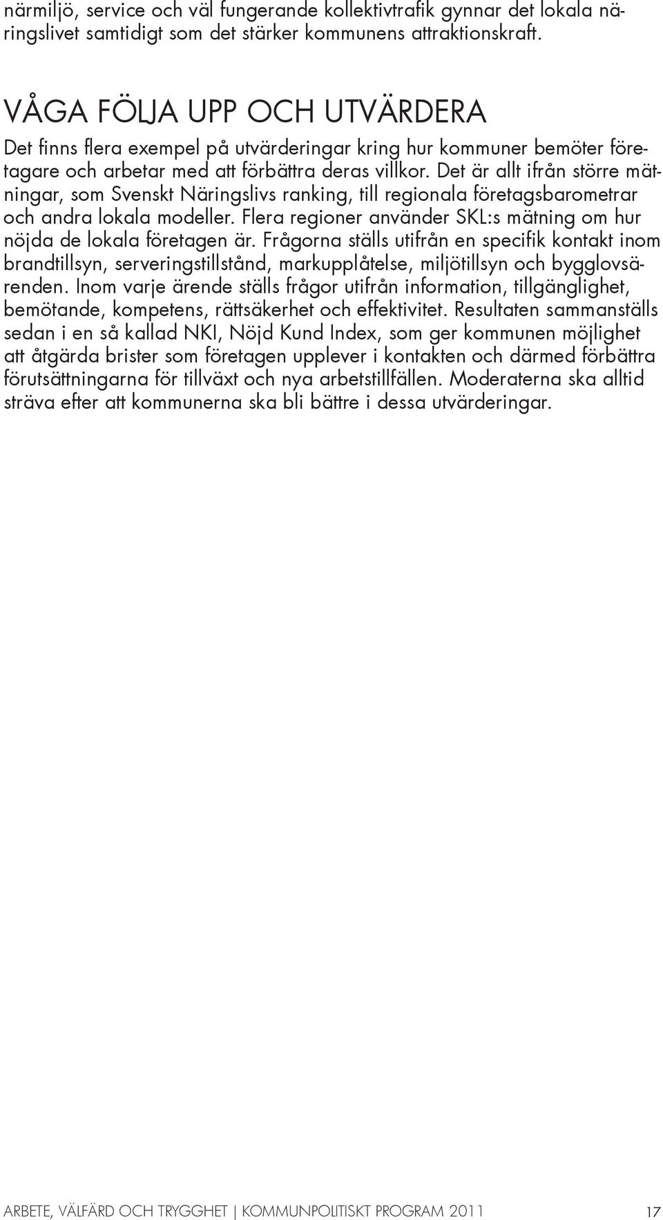 Det är allt ifrån större mätningar, som Svenskt Näringslivs ranking, till regionala företagsbarometrar och andra lokala modeller.