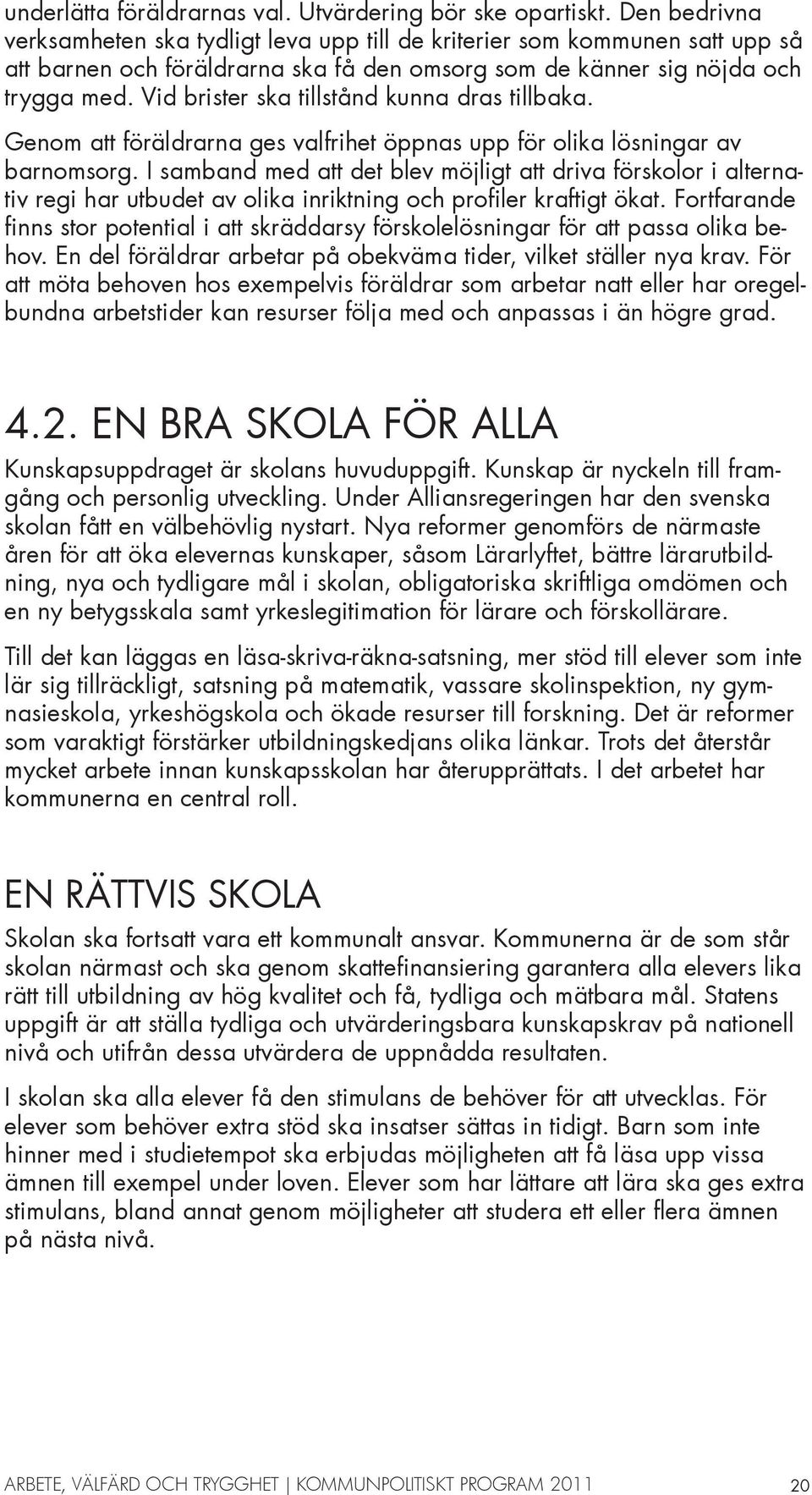 Vid brister ska tillstånd kunna dras tillbaka. Genom att föräldrarna ges valfrihet öppnas upp för olika lösningar av barnomsorg.