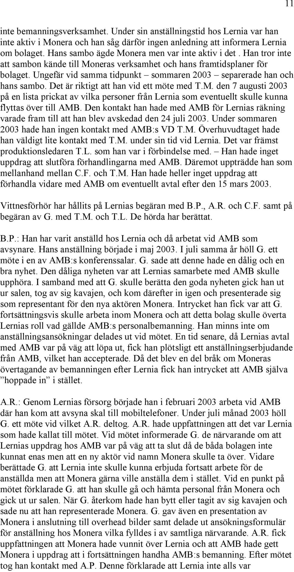 Ungefär vid samma tidpunkt sommaren 2003 separerade han och hans sambo. Det är riktigt att han vid ett möte med T.M.