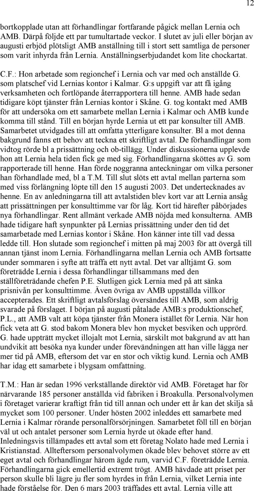 : Hon arbetade som regionchef i Lernia och var med och anställde G. som platschef vid Lernias kontor i Kalmar. G:s uppgift var att få igång verksamheten och fortlöpande återrapportera till henne.