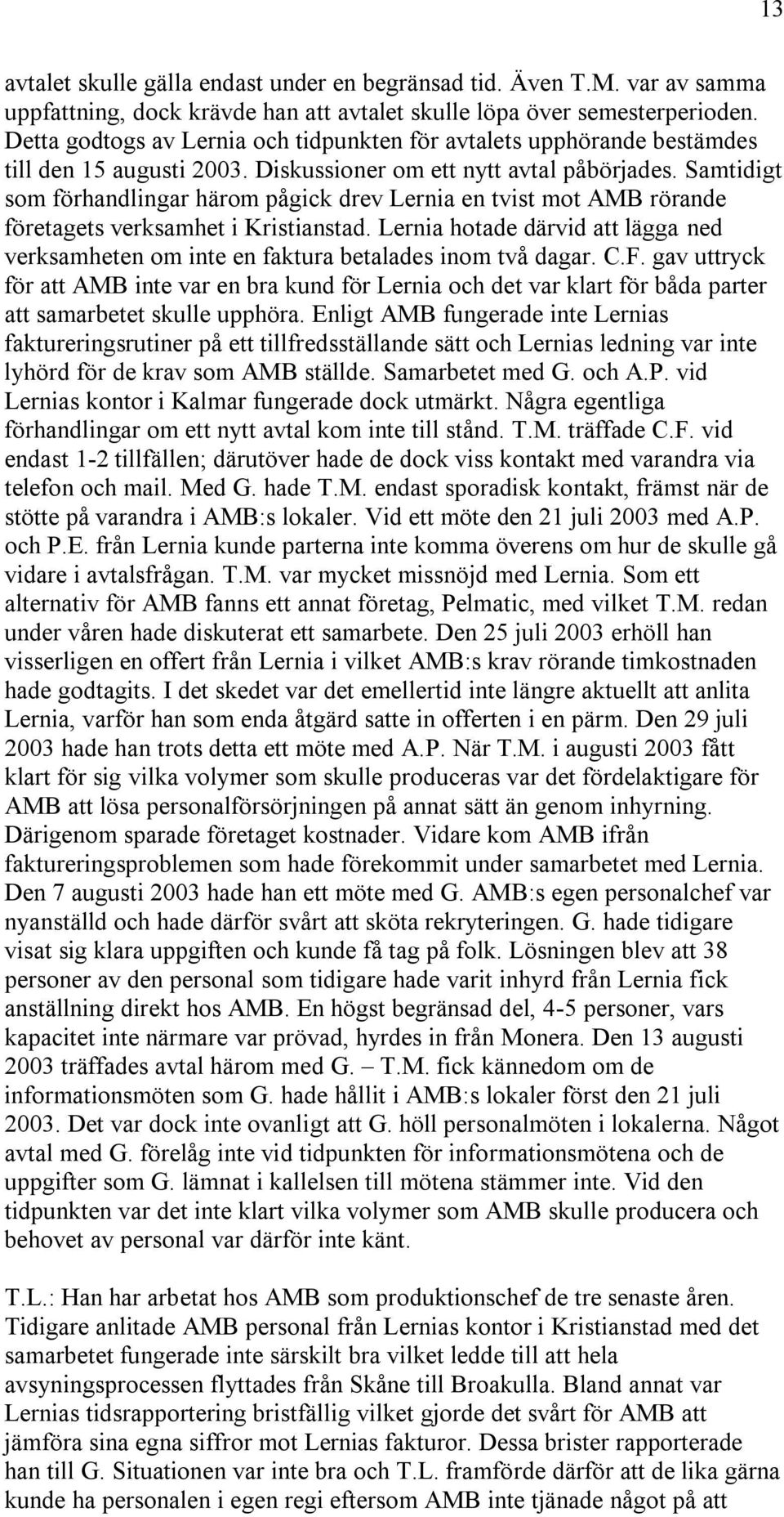 Samtidigt som förhandlingar härom pågick drev Lernia en tvist mot AMB rörande företagets verksamhet i Kristianstad.