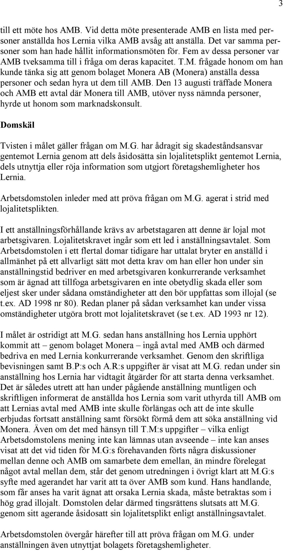 Den 13 augusti träffade Monera och AMB ett avtal där Monera till AMB, utöver nyss nämnda personer, hyrde ut honom som marknadskonsult. Domskäl Tvisten i målet gäller frågan om M.G.