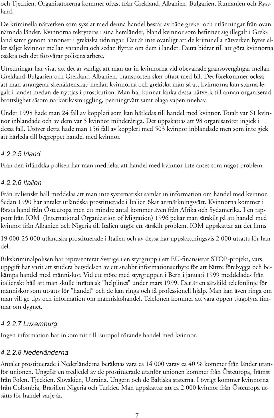 Kvinnorna rekryteras i sina hemländer, bland kvinnor som befinner sig illegalt i Grekland samt genom annonser i grekiska tidningar.