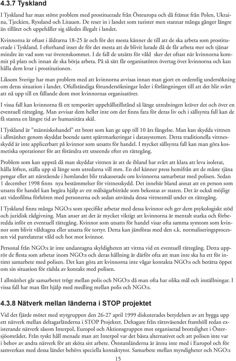 Kvinnorna är oftast i åldrarna 18-25 år och för det mesta känner de till att de ska arbeta som prostituerade i Tyskland.