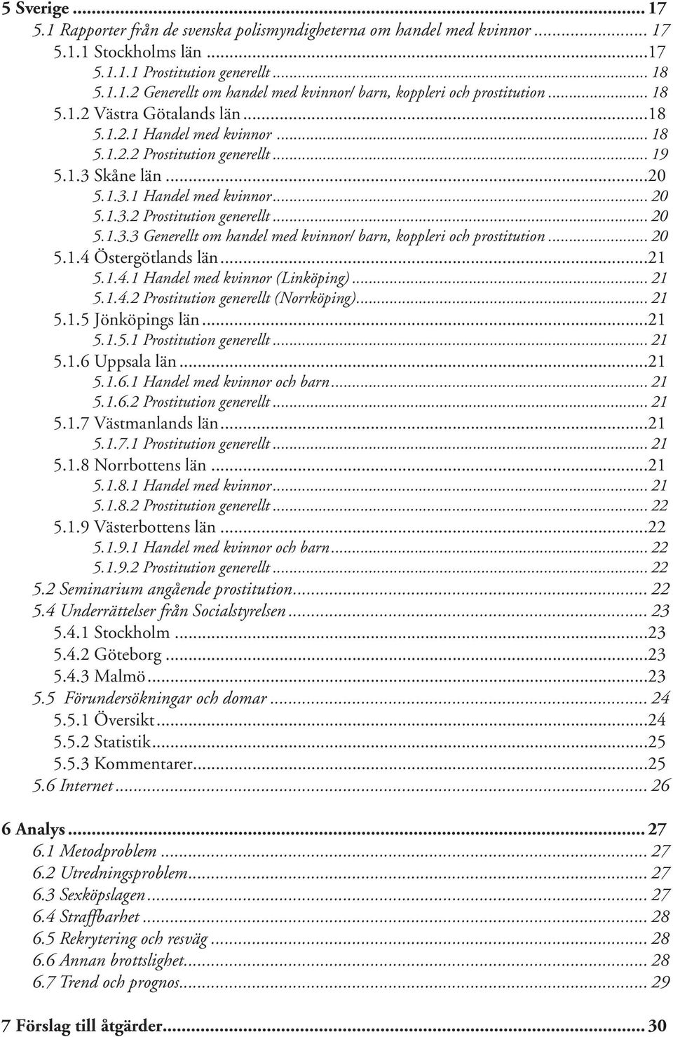 .. 20 5.1.4 Östergötlands län...21 5.1.4.1 Handel med kvinnor (Linköping)... 21 5.1.4.2 Prostitution generellt (Norrköping)... 21 5.1.5 Jönköpings län...21 5.1.5.1 Prostitution generellt... 21 5.1.6 Uppsala län.