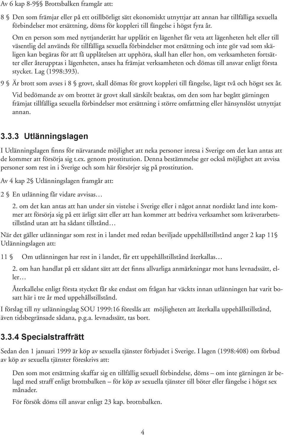 Om en person som med nyttjanderätt har upplåtit en lägenhet får veta att lägenheten helt eller till väsentlig del används för tillfälliga sexuella förbindelser mot ersättning och inte gör vad som