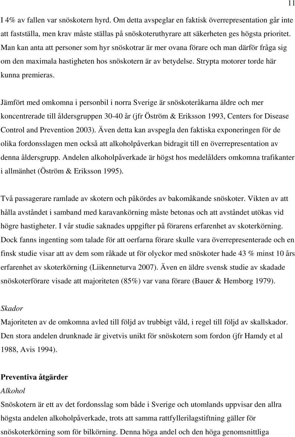 Jämfört med omkomna i personbil i norra Sverige är snöskoteråkarna äldre och mer koncentrerade till åldersgruppen 30-40 år (jfr Öström & Eriksson 1993, Centers for Disease Control and Prevention