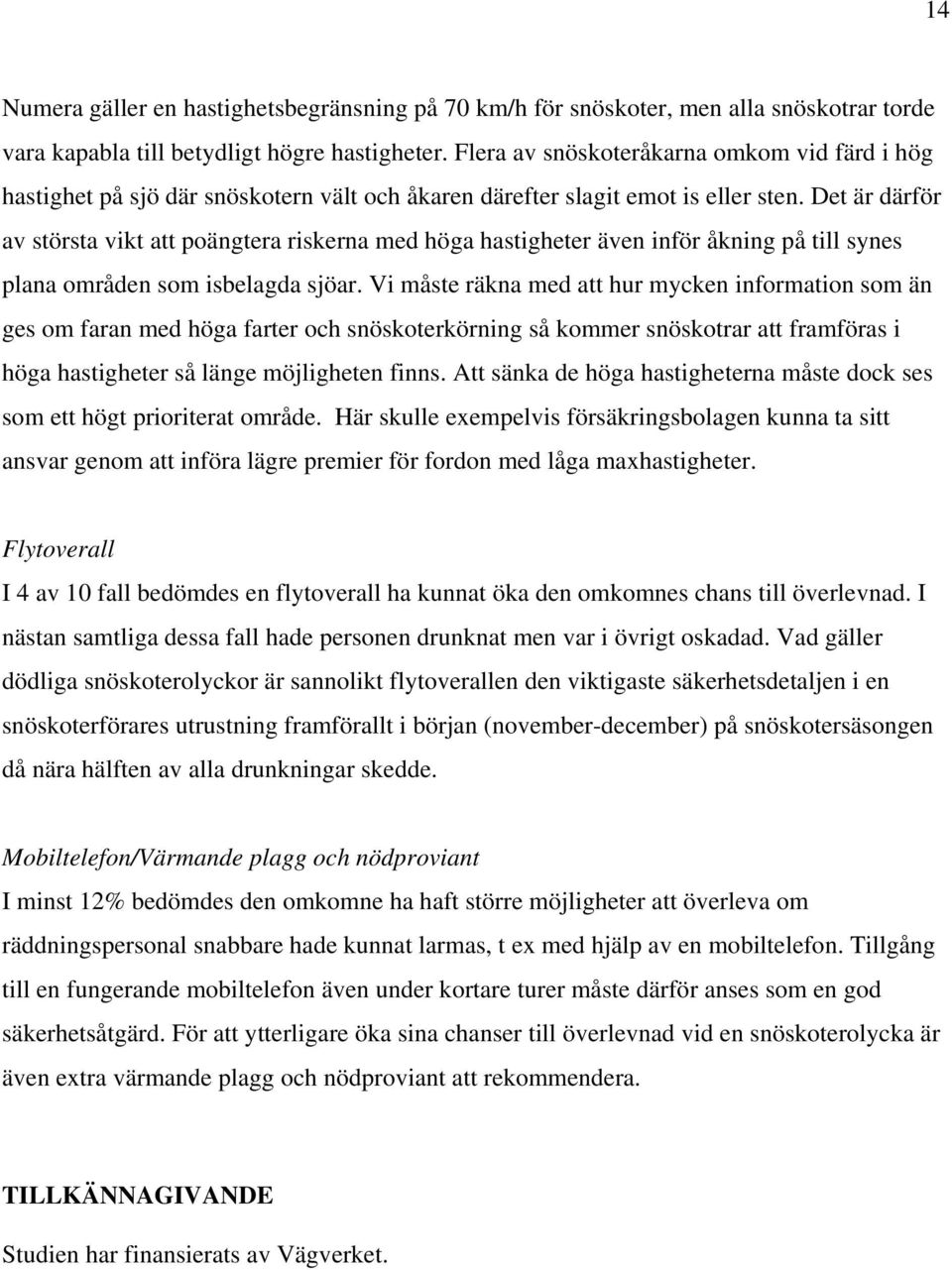 Det är därför av största vikt att poängtera riskerna med höga hastigheter även inför åkning på till synes plana områden som isbelagda sjöar.