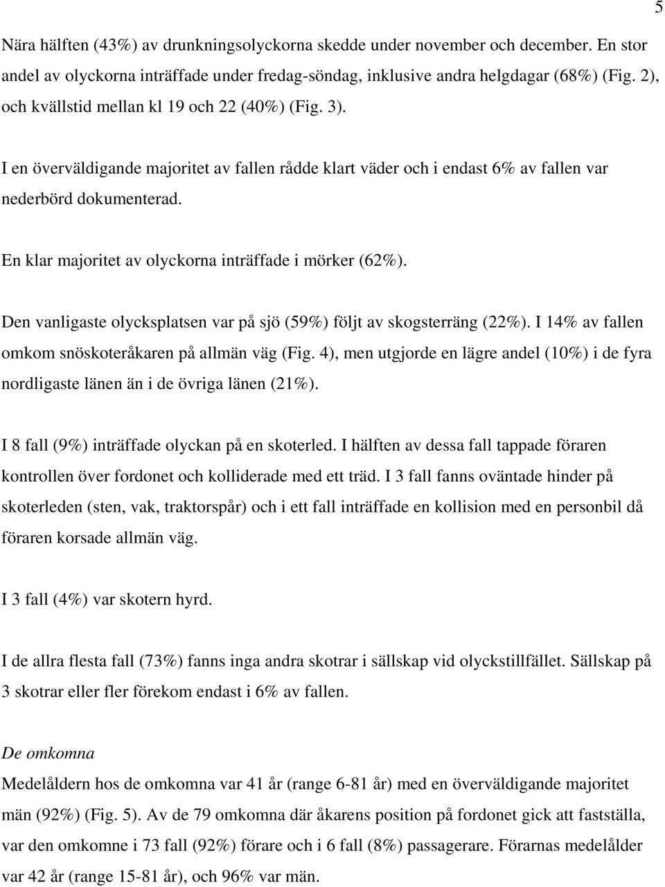 En klar majoritet av olyckorna inträffade i mörker (62%). Den vanligaste olycksplatsen var på sjö (59%) följt av skogsterräng (22%). I 14% av fallen omkom snöskoteråkaren på allmän väg (Fig.