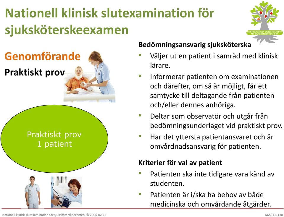 anhöriga. Deltar som observatör och utgår från bedömningsunderlaget vid praktiskt prov.