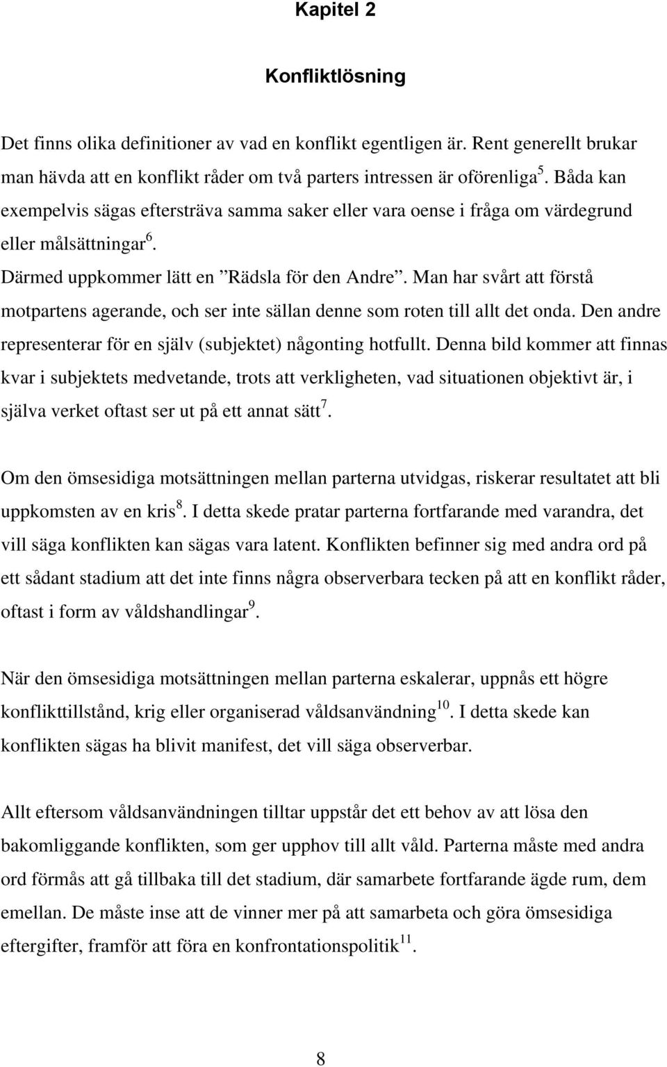 Man har svårt att förstå motpartens agerande, och ser inte sällan denne som roten till allt det onda. Den andre representerar för en själv (subjektet) någonting hotfullt.