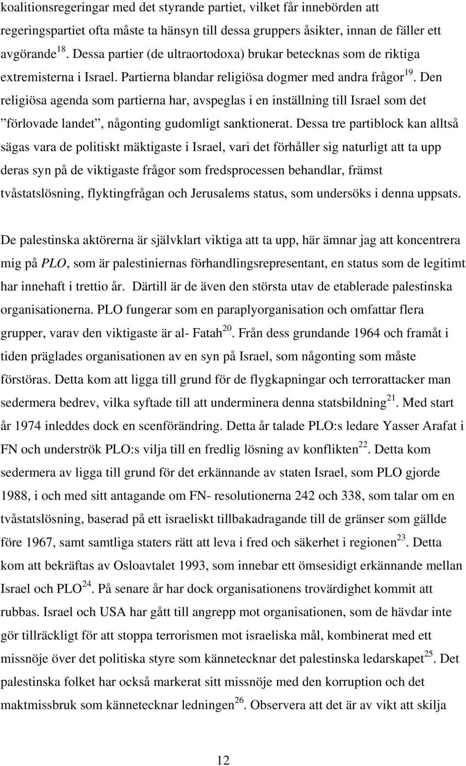 Den religiösa agenda som partierna har, avspeglas i en inställning till Israel som det förlovade landet, någonting gudomligt sanktionerat.