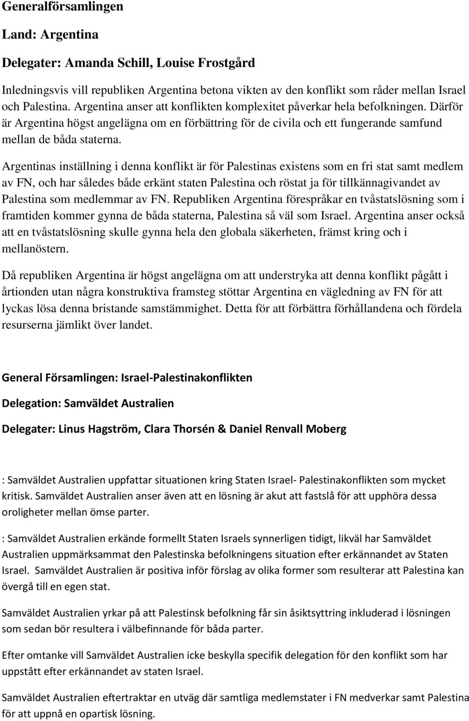 Argentinas inställning i denna konflikt är för Palestinas existens som en fri stat samt medlem av FN, och har således både erkänt staten Palestina och röstat ja för tillkännagivandet av Palestina som