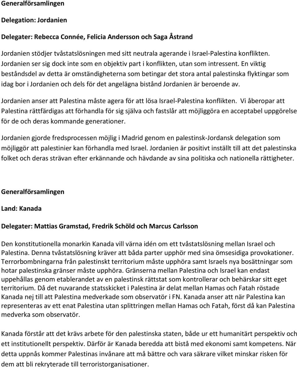 En viktig beståndsdel av detta är omständigheterna som betingar det stora antal palestinska flyktingar som idag bor i Jordanien och dels för det angelägna bistånd Jordanien är beroende av.