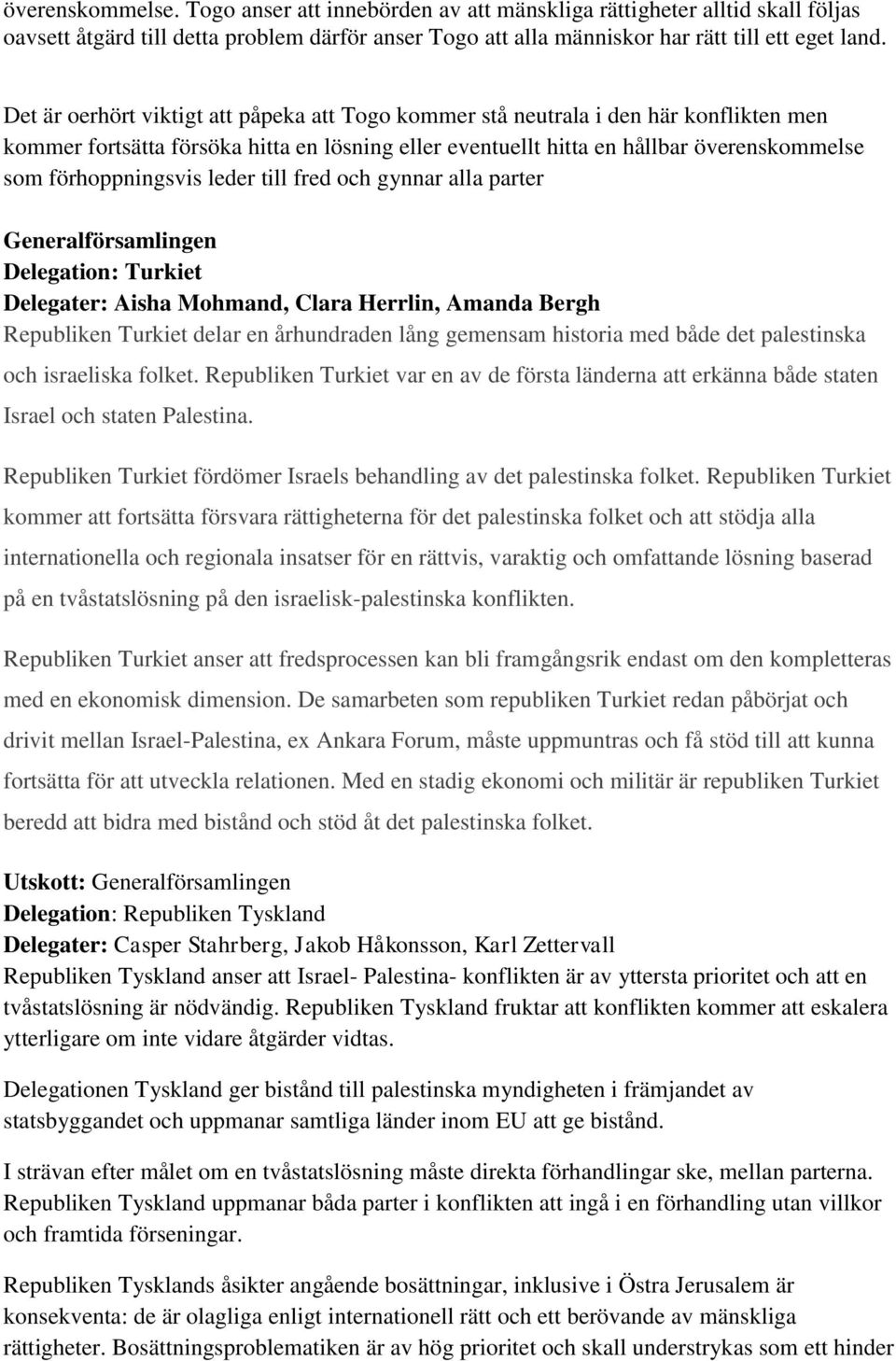 leder till fred och gynnar alla parter Delegation: Turkiet Delegater: Aisha Mohmand, Clara Herrlin, Amanda Bergh Republiken Turkiet delar en århundraden lång gemensam historia med både det