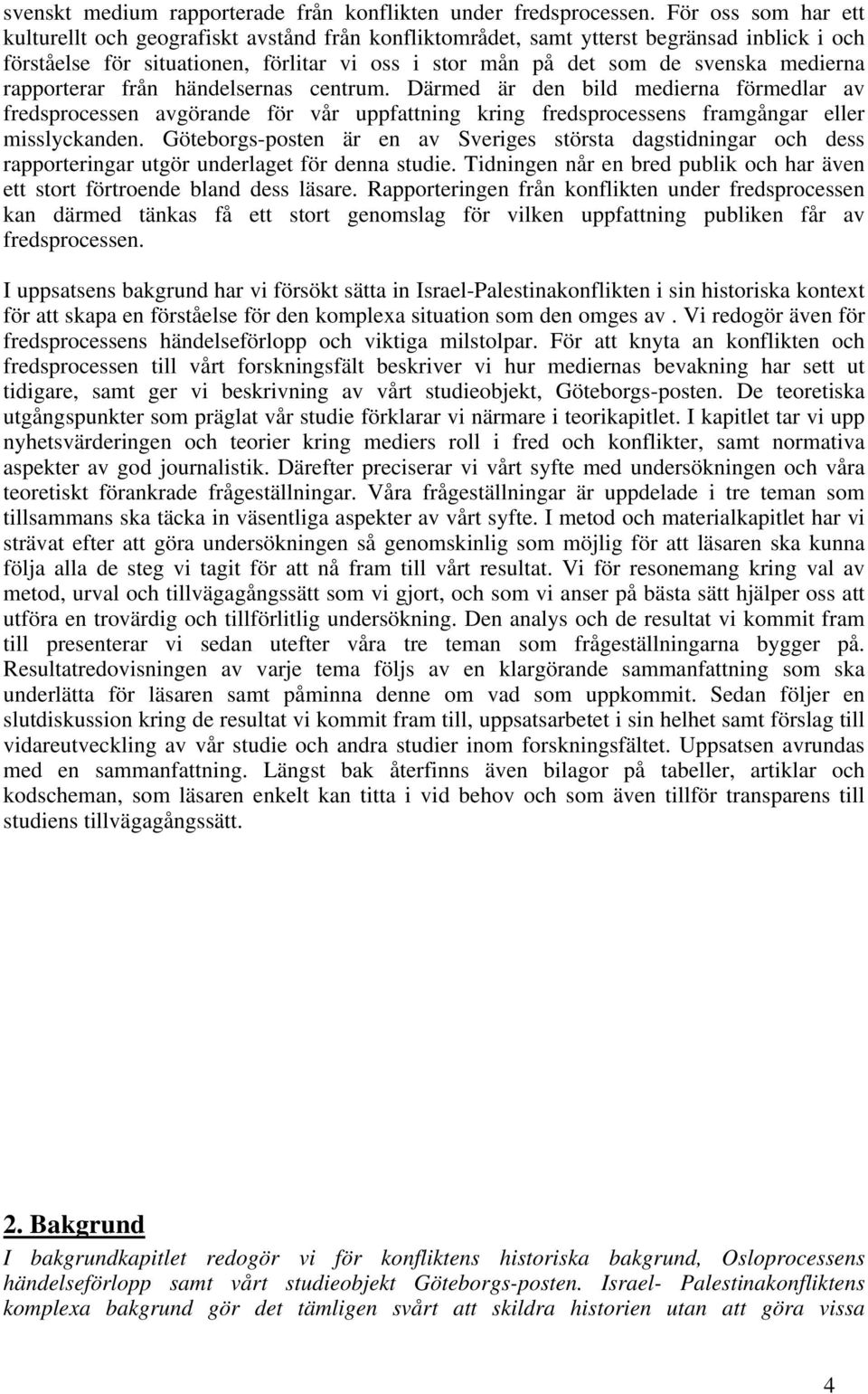 rapporterar från händelsernas centrum. Därmed är den bild medierna förmedlar av fredsprocessen avgörande för vår uppfattning kring fredsprocessens framgångar eller misslyckanden.