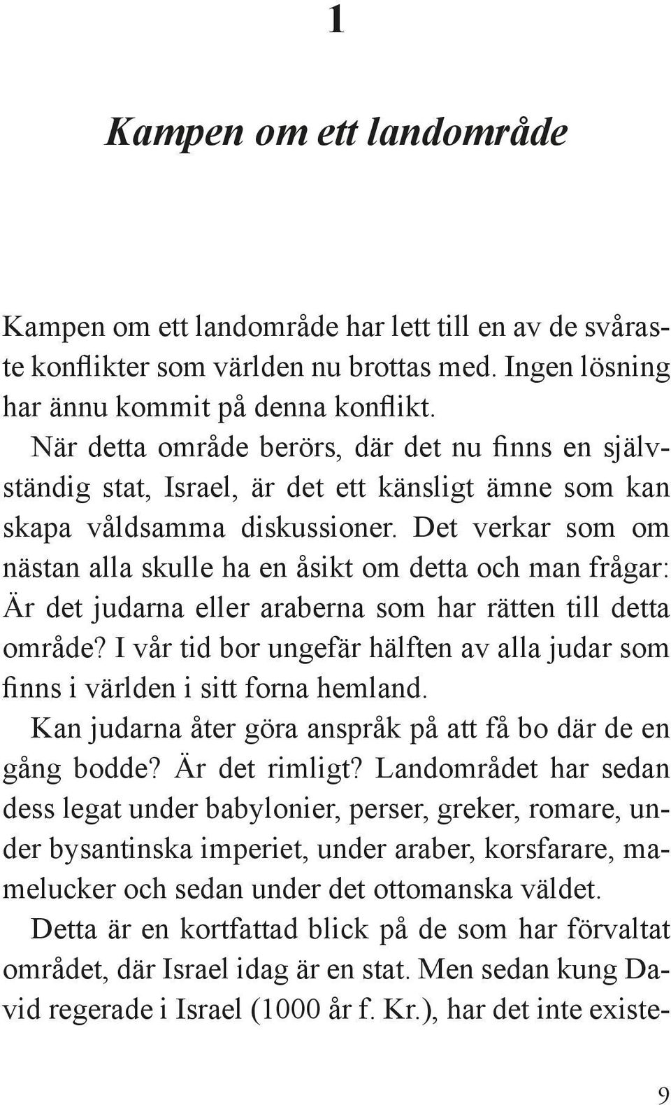 Det verkar som om nästan alla skulle ha en åsikt om detta och man frågar: Är det judarna eller araberna som har rätten till detta område?