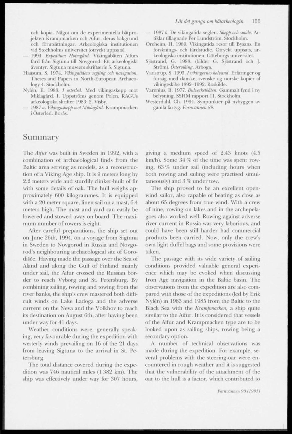 Sigtuna museers skriftserie 5. Sigtuna. Haasum, S. 1974. Vikingatidens segling mb navigation. Theses and Papers in North-European Archaeology 4. Stockholm. Nylén, E. 1983. / österled.