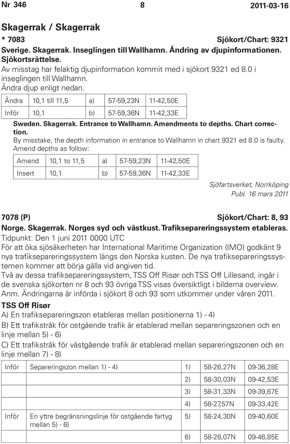 Ändra 10,1 till 11,5 a) 57-59,23N 11-42,50E Inför 10,1 b) 57-59,36N 11-42,33E Sweden. Skagerrak. Entrance to Wallhamn. Amendments to depths. Chart correction.