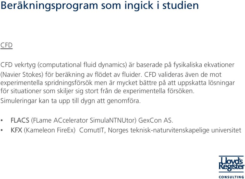 CFD valideras även de mot experimentella spridningsförsök men är mycket bättre på att uppskatta lösningar för situationer som