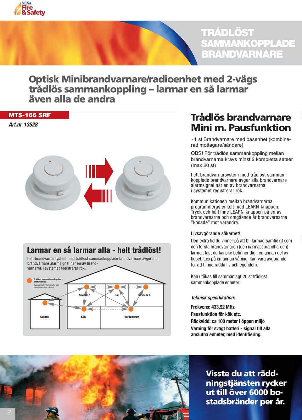 För trådlös sammankoppling mellan brandvarnarna krävs minst 2 kompletta satser (max 20 st) I ett brandvarnarsystem med trådlöst sammankopplade brandvarnare avger alla brandvarnare alarmsignal när en