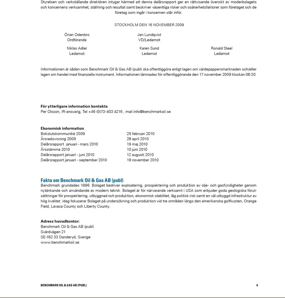 Stockholm den 16 november 2009 Örian Odenbro Ordförande Niklas Adler Ledamot Jan Lundqvist VD/Ledamot Karen Sund Ledamot Ronald Steel Ledamot Informationen är sådan som Benchmark Oil & Gas AB (publ)