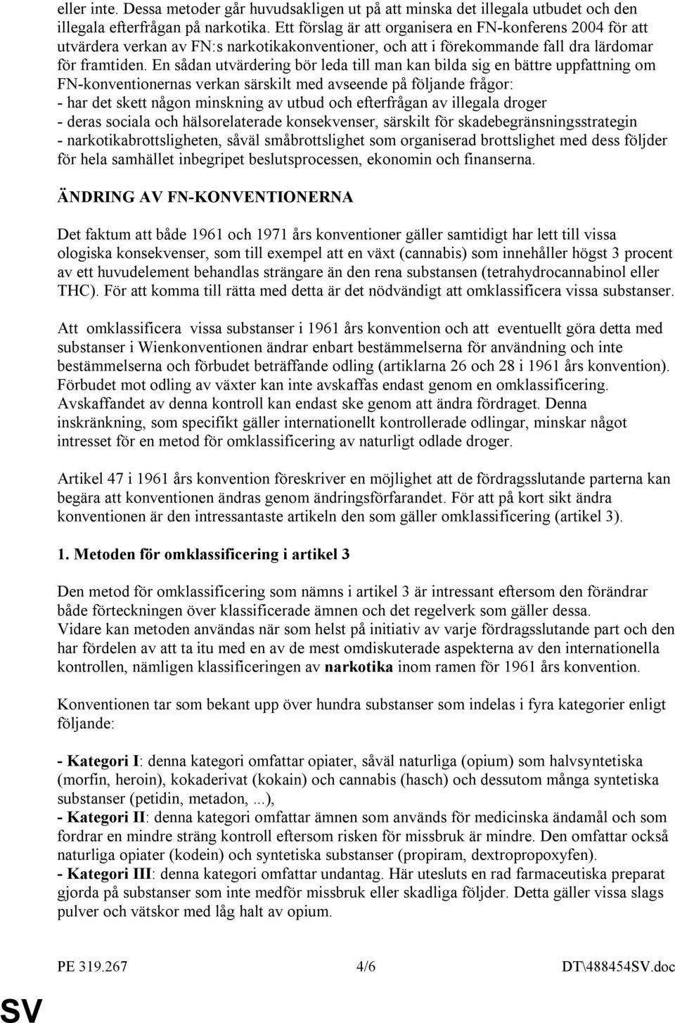 En sådan utvärdering bör leda till man kan bilda sig en bättre uppfattning om FN-konventionernas verkan särskilt med avseende på följande frågor: - har det skett någon minskning av utbud och