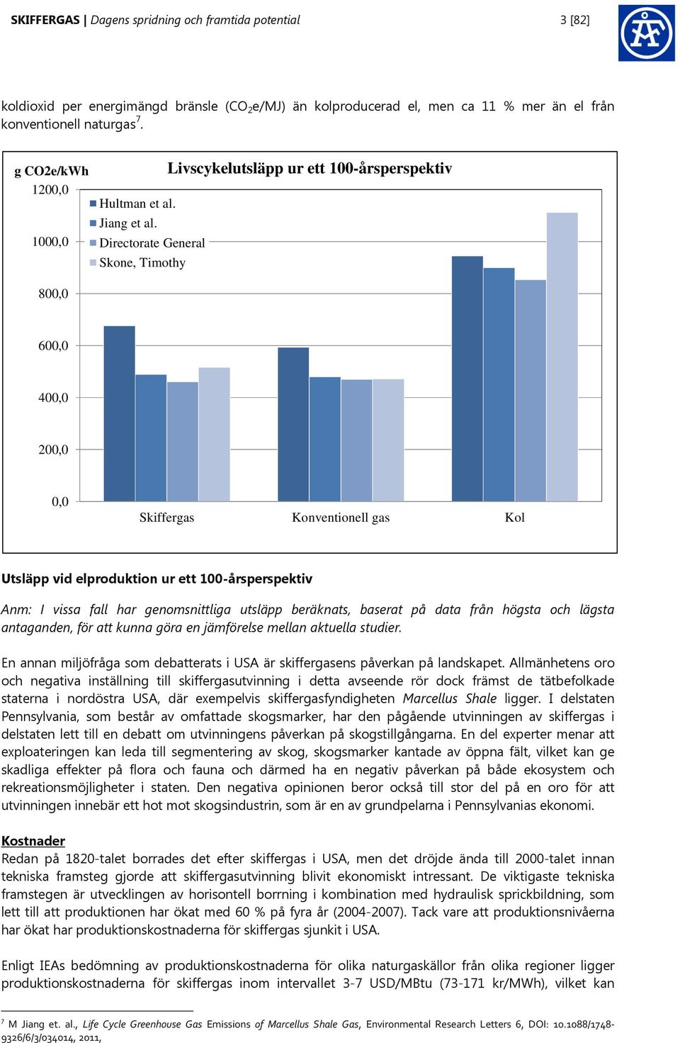 Directorate General Skone, Timothy Livscykelutsläpp ur ett 100-årsperspektiv 800,0 600,0 400,0 200,0 0,0 Skiffergas Konventionell gas Kol Utsläpp vid elproduktion ur ett 100-årsperspektiv Anm: I
