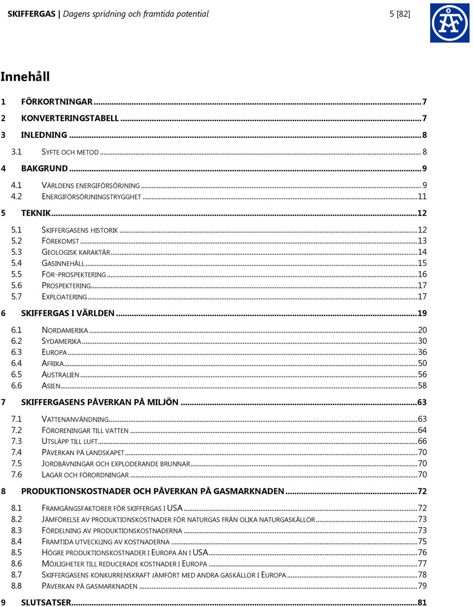 5 FÖR-PROSPEKTERING... 16 5.6 PROSPEKTERING... 17 5.7 EXPLOATERING... 17 6 SKIFFERGAS I VÄRLDEN... 19 6.1 NORDAMERIKA... 20 6.2 SYDAMERIKA... 30 6.3 EUROPA... 36 6.4 AFRIKA... 50 6.5 AUSTRALIEN... 56 6.