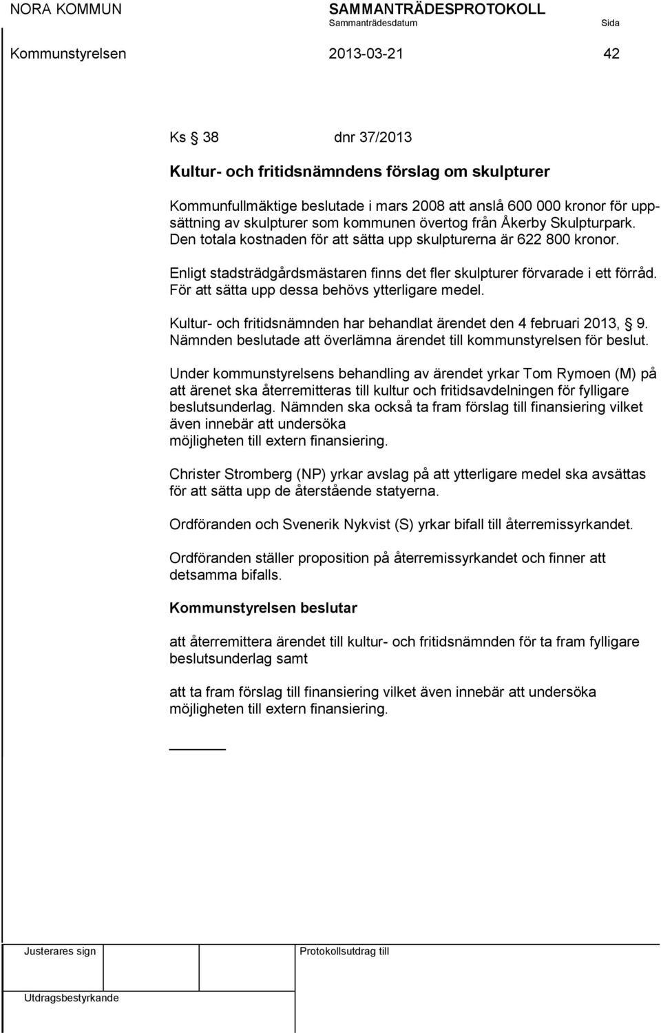 För att sätta upp dessa behövs ytterligare medel. Kultur- och fritidsnämnden har behandlat ärendet den 4 februari 2013, 9. Nämnden beslutade att överlämna ärendet till kommunstyrelsen för beslut.