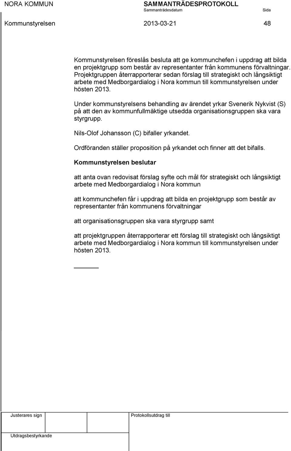 Under kommunstyrelsens behandling av ärendet yrkar Svenerik Nykvist (S) på att den av kommunfullmäktige utsedda organisationsgruppen ska vara styrgrupp. Nils-Olof Johansson (C) bifaller yrkandet.