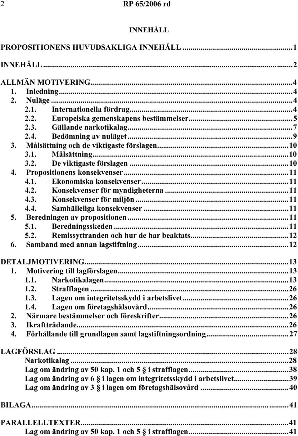 ..11 4.1. Ekonomiska konsekvenser...11 4.2. Konsekvenser för myndigheterna...11 4.3. Konsekvenser för miljön...11 4.4. Samhälleliga konsekvenser...11 5. Beredningen av propositionen...11 5.1. Beredningsskeden.