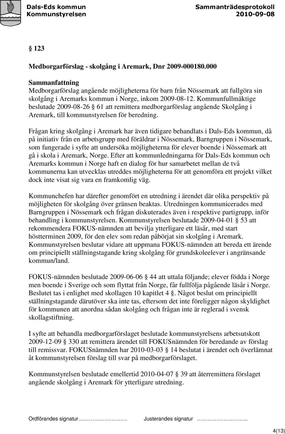 Frågan kring skolgång i Aremark har även tidigare behandlats i Dals-Eds kommun, då på initiativ från en arbetsgrupp med föräldrar i Nössemark, Barngruppen i Nössemark, som fungerade i syfte att