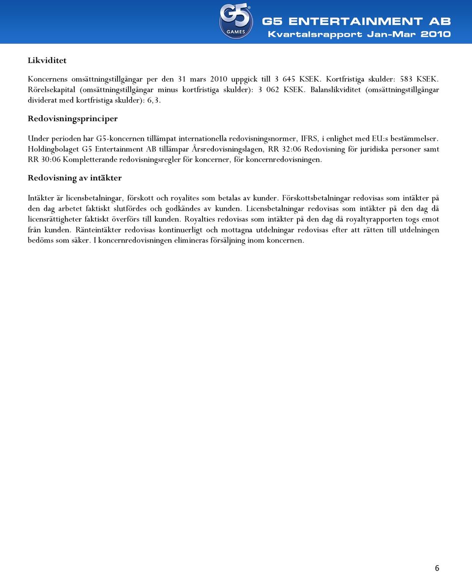 Redovisningsprinciper Under perioden har G5-koncernen tillämpat internationella redovisningsnormer, IFRS, i enlighet med EU:s bestämmelser.