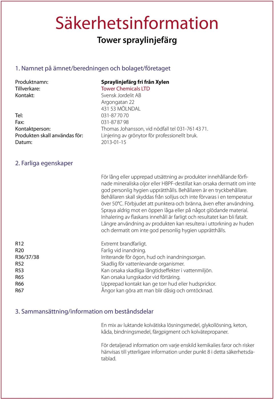 70 Fax: 031-87 87 98 Kontaktperson: Thomas Johansson, vid nödfall tel 031-761 43 71. Produkten skall användas för: Linjering av grönytor för professionellt bruk. Datum: 2013-01-15 2.