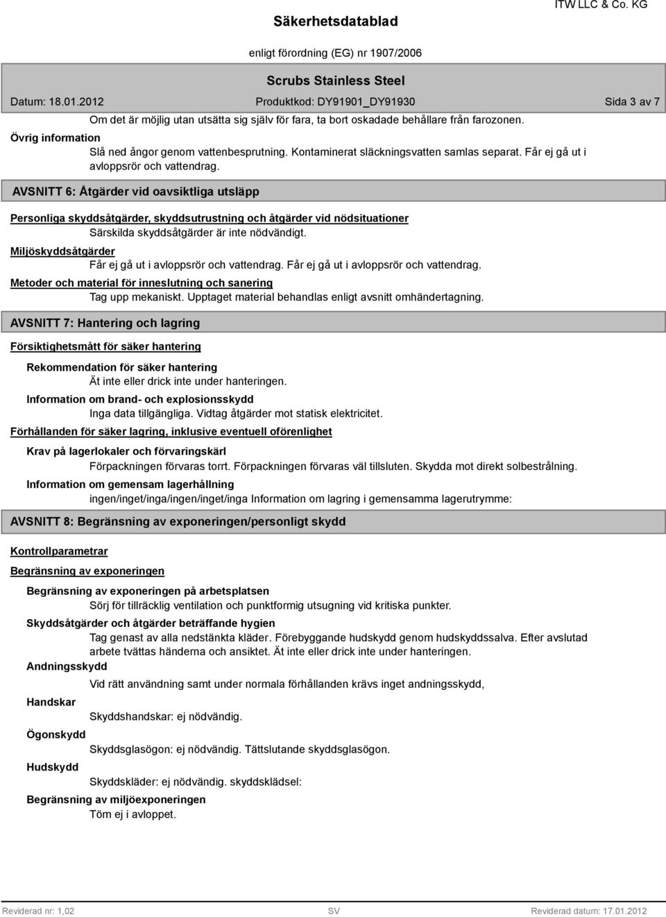 AVSNITT 6: Åtgärder vid oavsiktliga utsläpp Personliga skyddsåtgärder, skyddsutrustning och åtgärder vid nödsituationer Särskilda skyddsåtgärder är inte nödvändigt.