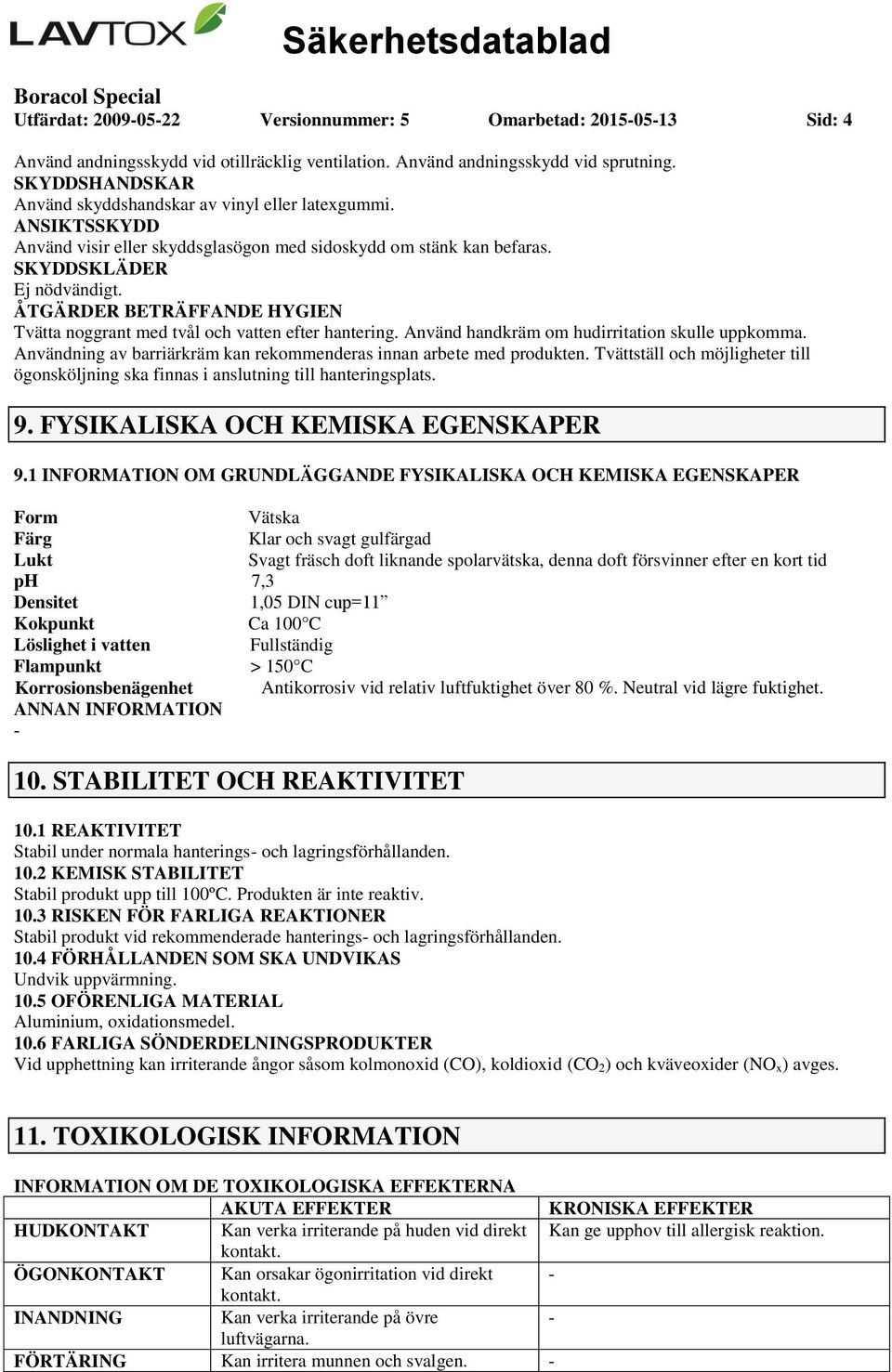 ÅTGÄRDER BETRÄFFANDE HYGIEN Tvätta noggrant med tvål och vatten efter hantering. Använd handkräm om hudirritation skulle uppkomma.