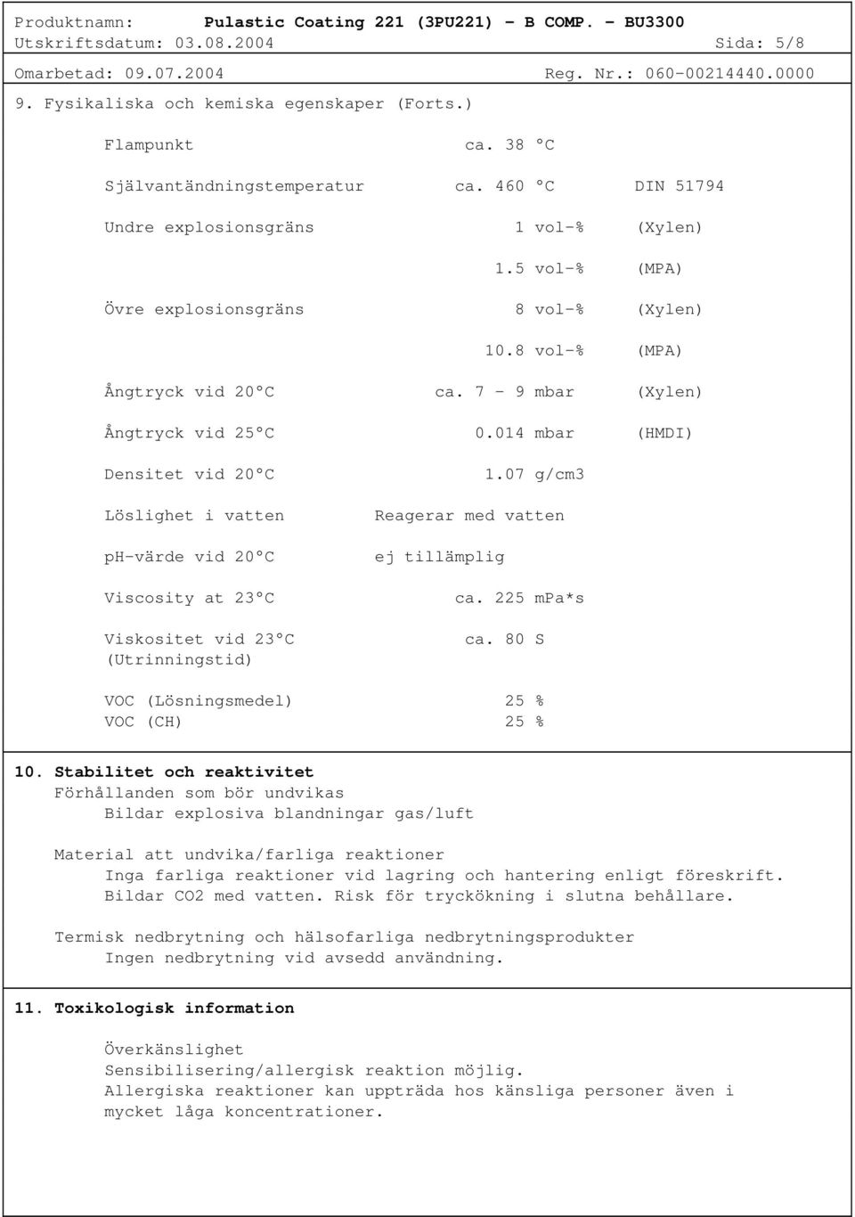 014 mbar (HMDI) Densitet vid 20 C Löslighet i vatten ph-värde vid 20 C Viscosity at 23 C Viskositet vid 23 C (Utrinningstid) 1.07 g/cm3 Reagerar med vatten ej tillämplig ca. 225 mpa*s ca.