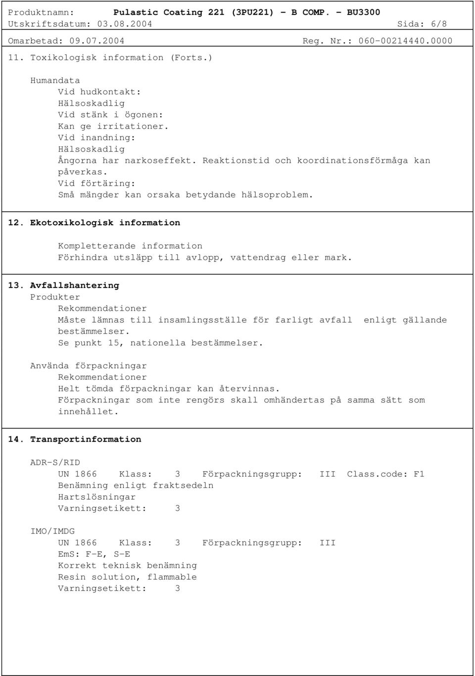 Vid förtäring: Små mängder kan orsaka betydande hälsoproblem. 12. Ekotoxikologisk information Kompletterande information Förhindra utsläpp till avlopp, vattendrag eller mark. 13.