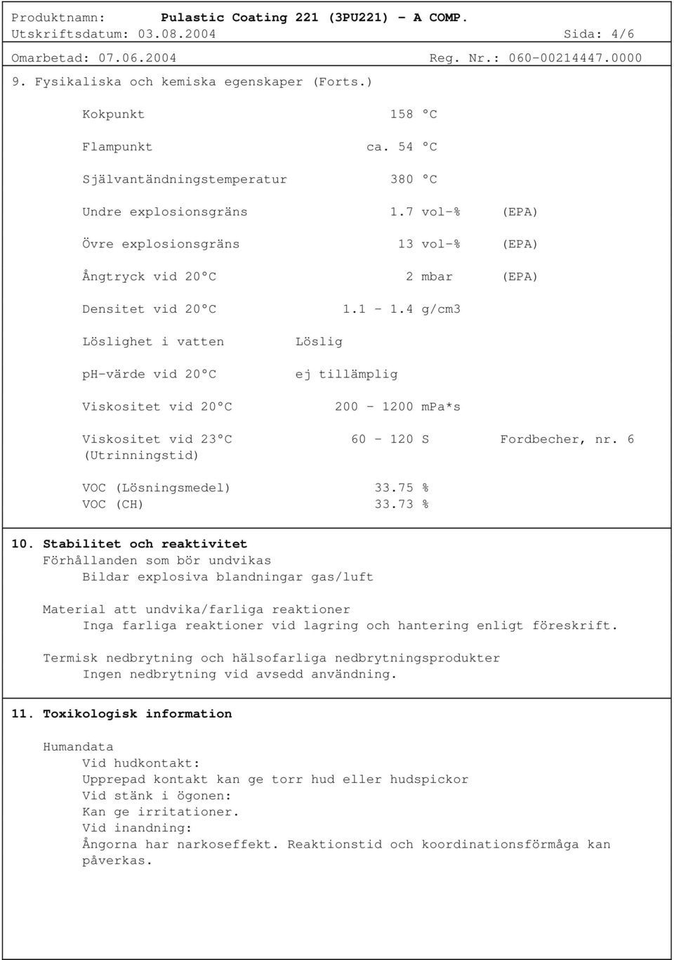 7 vol-% (EPA) Övre explosionsgräns 13 vol-% (EPA) Ångtryck vid 20 C 2 mbar (EPA) Densitet vid 20 C Löslighet i vatten ph-värde vid 20 C Viskositet vid 20 C 1.1-1.