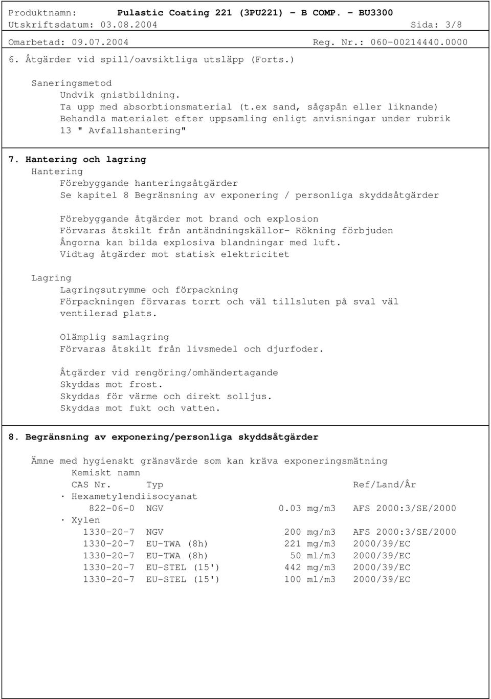 Hantering och lagring Hantering Förebyggande hanteringsåtgärder Se kapitel 8 Begränsning av exponering / personliga skyddsåtgärder Förebyggande åtgärder mot brand och explosion Förvaras åtskilt från