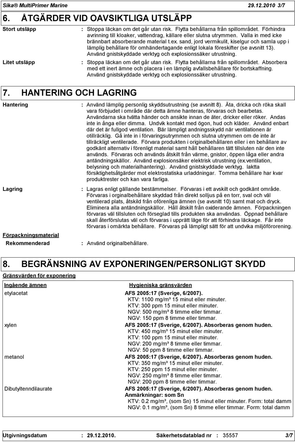 Förhindra avrinning till kloaker, vattendrag, källare eller slutna utrymmen. Valla in med icke brännbart absorberande material t.ex.