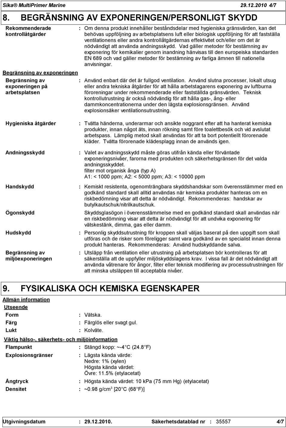 hygieniska gränsvärden, kan det behövas uppföljning av arbetsplatsens luft eller biologisk uppföljning för att fastställa ventilationens eller andra kontrollåtgärdernas effektivitet och/eller om det