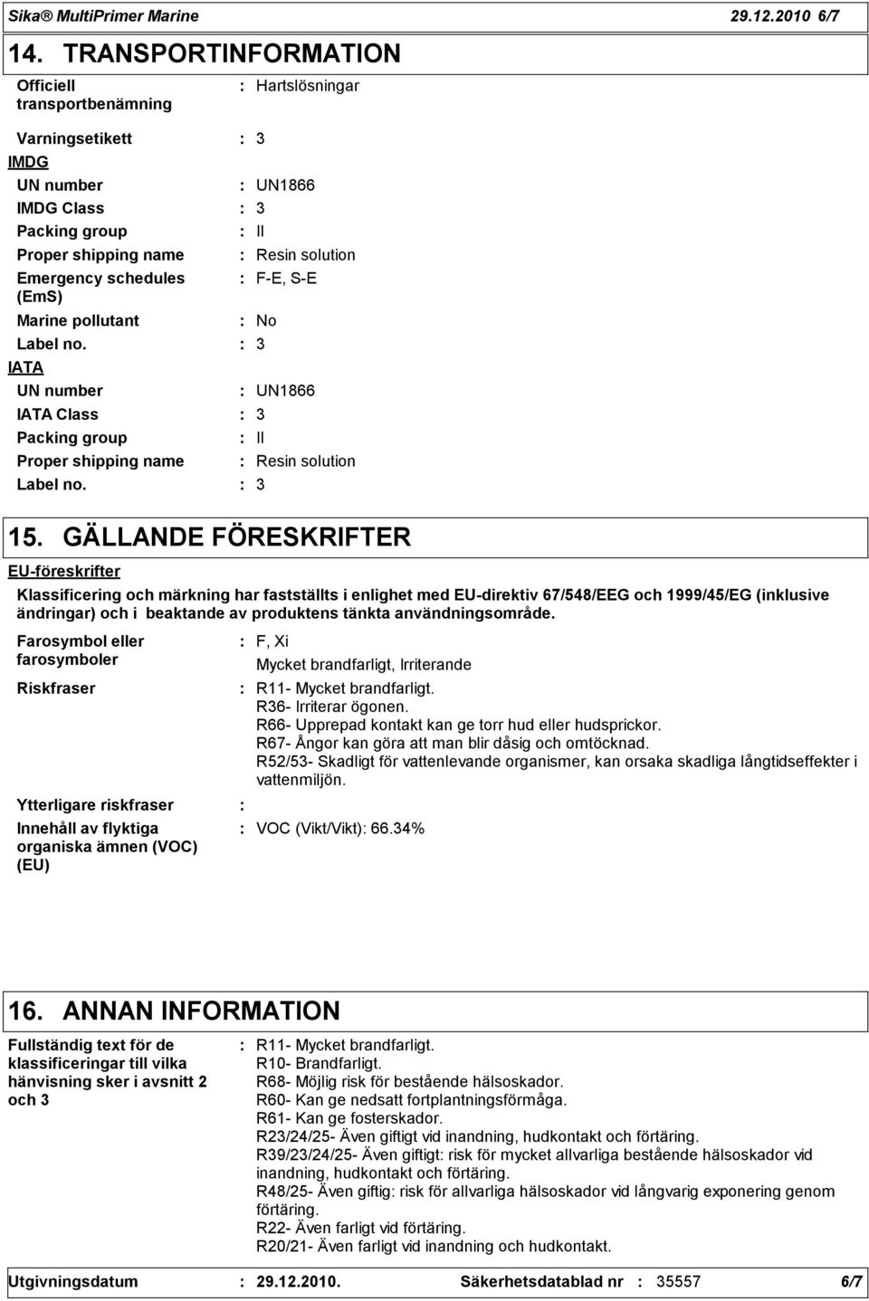 IATA UN number IATA Class Packing group Proper shipping name Label no. Hartslösningar UN1866 II Resin solution F-E, S-E No UN1866 II Resin solution 15.