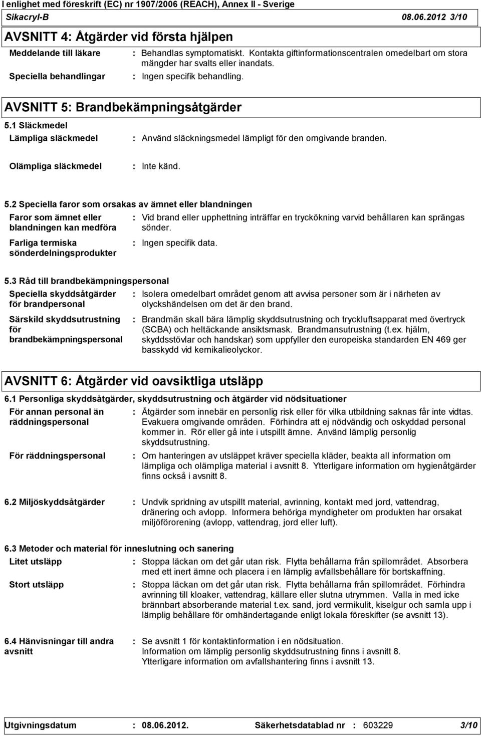 1 Släckmedel Lämpliga släckmedel Använd släckningsmedel lämpligt för den omgivande branden. Olämpliga släckmedel Inte känd. 5.