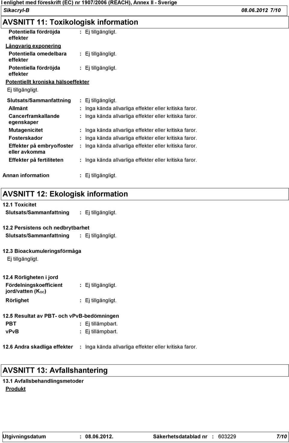 Allmänt Cancerframkallande egenskaper Mutagenicitet Fosterskador Effekter på embryo/foster eller avkomma Effekter på fertiliteten Inga kända allvarliga effekter eller kritiska faror.