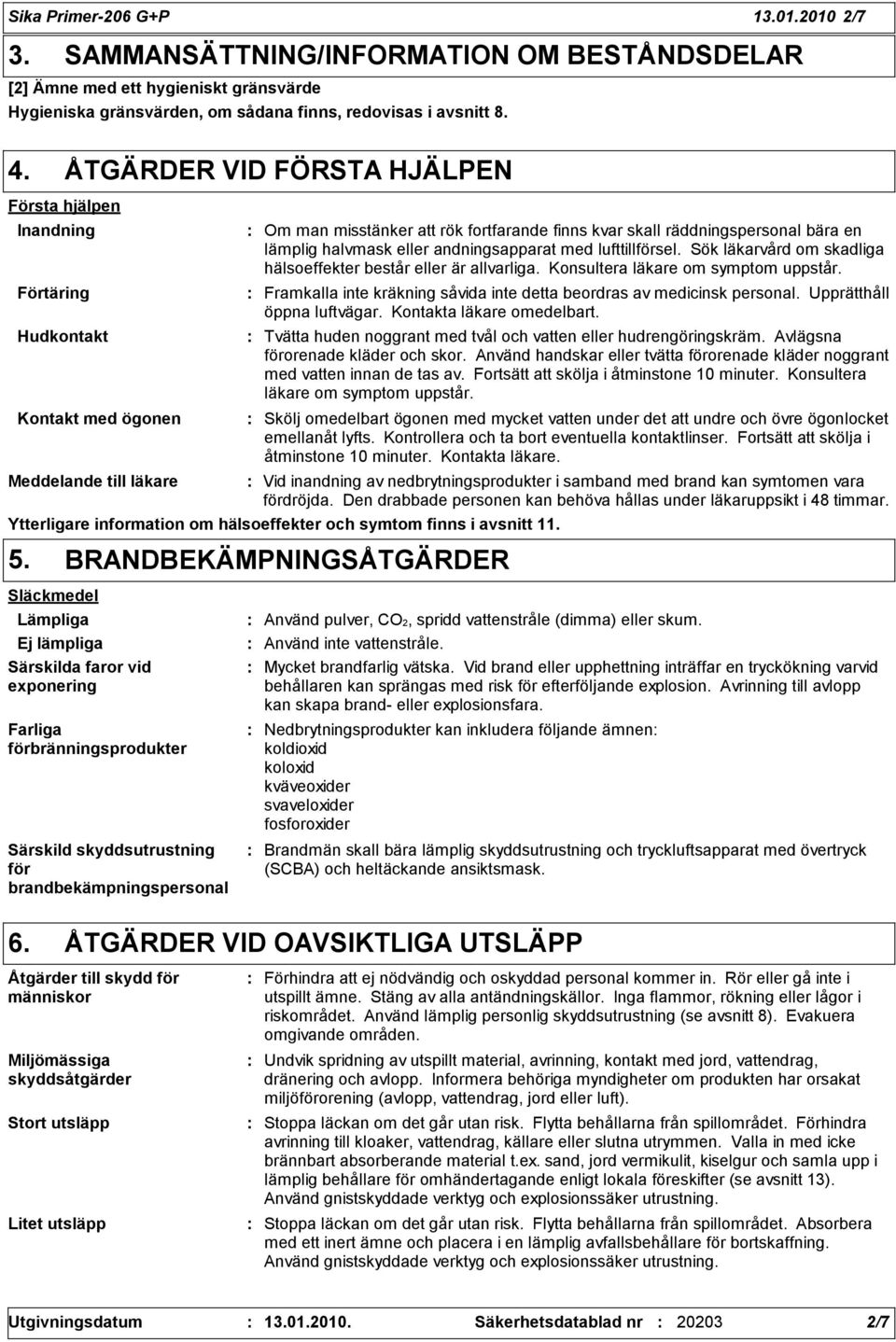 lämplig halvmask eller andningsapparat med lufttillförsel. Sök läkarvård om skadliga hälsoeffekter består eller är allvarliga. Konsultera läkare om symptom uppstår.